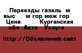 Переезды газель 6м.выс.2.15м.гор.меж.гор. › Цена ­ 500 - Курганская обл. Авто » Услуги   